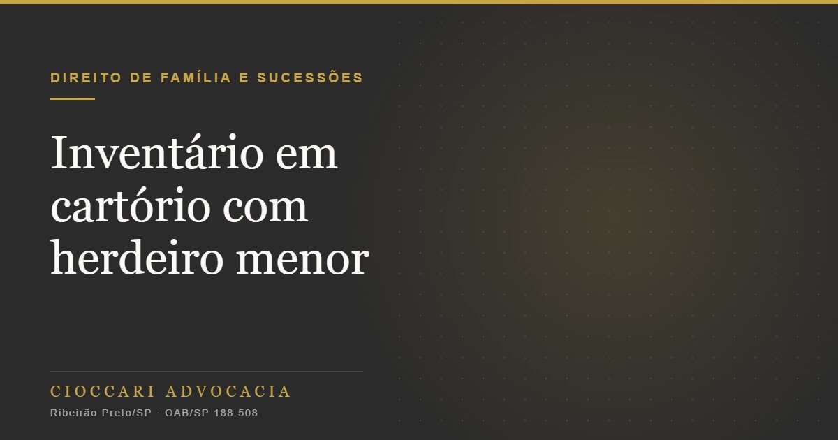 Inventário em cartório com herdeiro menor ou testamento: o que mudou e quando isso é possível